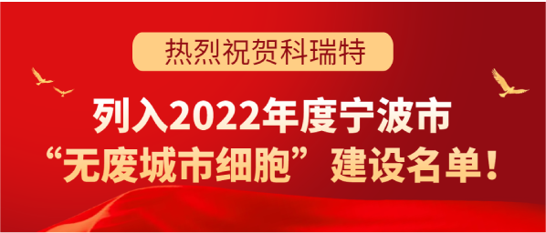 喜訊 | 科瑞特列入2022年度寧波市“無(wú)廢城市細(xì)胞”建設(shè)名單！